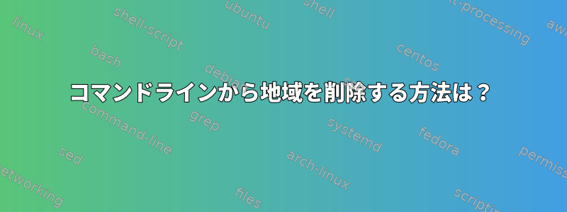 コマンドラインから地域を削除する方法は？