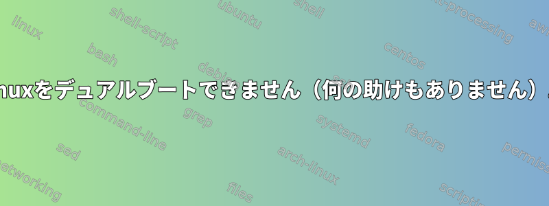 Linuxをデュアルブートできません（何の助けもありません）。