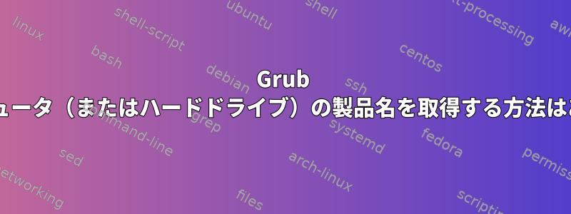 Grub 2.0でコンピュータ（またはハードドライブ）の製品名を取得する方法はありますか？