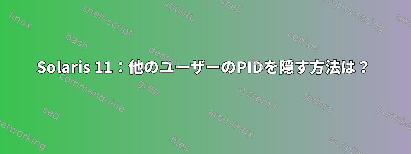 Solaris 11：他のユーザーのPIDを隠す方法は？