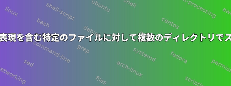 Unix。パス名に正規表現を含む特定のファイルに対して複数のディレクトリでスクリプトを実行する