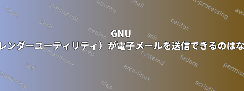 GNU cal（CLIカレンダーユーティリティ）が電子メールを送信できるのはなぜですか？