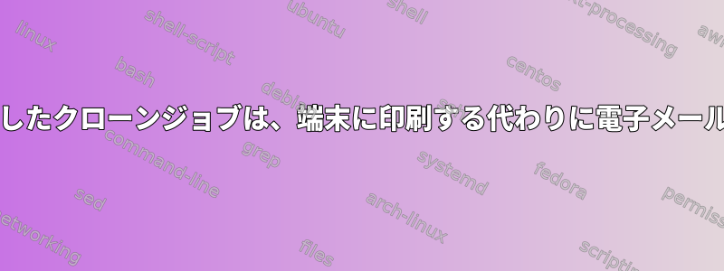 「echo」を使用したクローンジョブは、端末に印刷する代わりに電子メールを送信します。