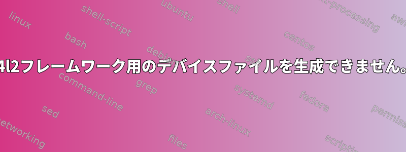 v4l2フレームワーク用のデバイスファイルを生成できません。