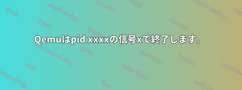 Qemuはpid xxxxの信号xで終了します。