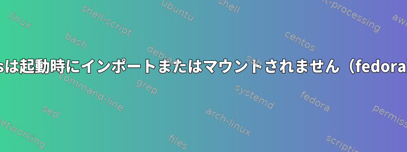 zfsは起動時にインポートまたはマウントされません（fedora）