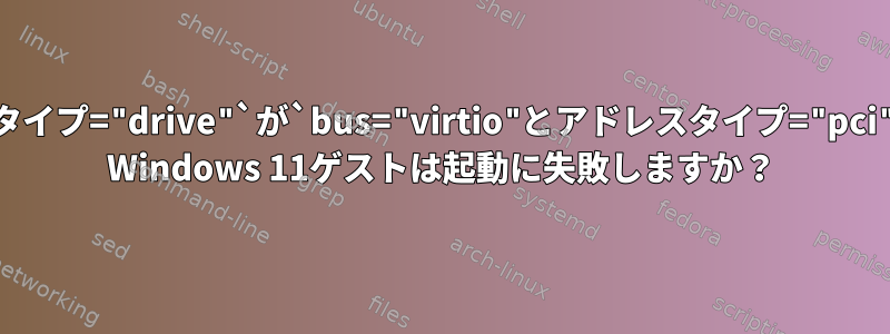 `bus="sata"とアドレスタイプ="drive"`が`bus="virtio"とアドレスタイプ="pci"に変更された場合、KVM Windows 11ゲストは起動に失敗しますか？