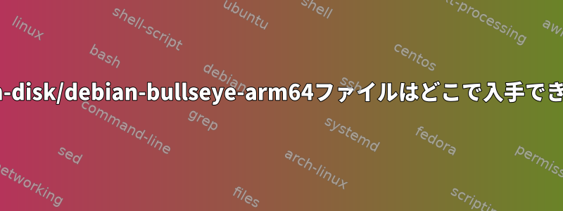 /dev/lvm-disk/debian-bullseye-arm64ファイルはどこで入手できますか？