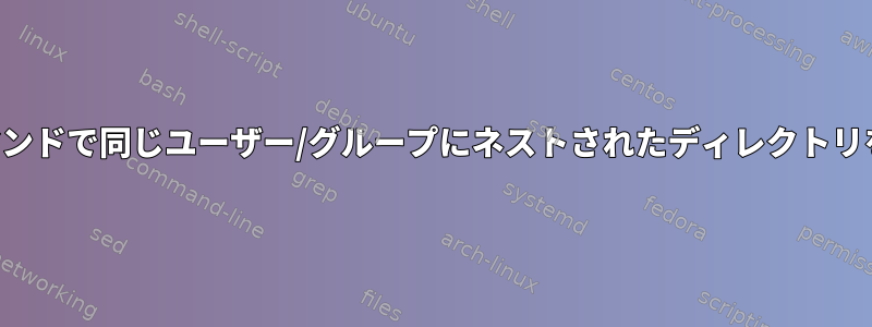 単一のコマンドで同じユーザー/グループにネストされたディレクトリを作成する