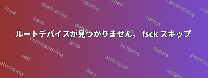 ルートデバイスが見つかりません。 fsck スキップ