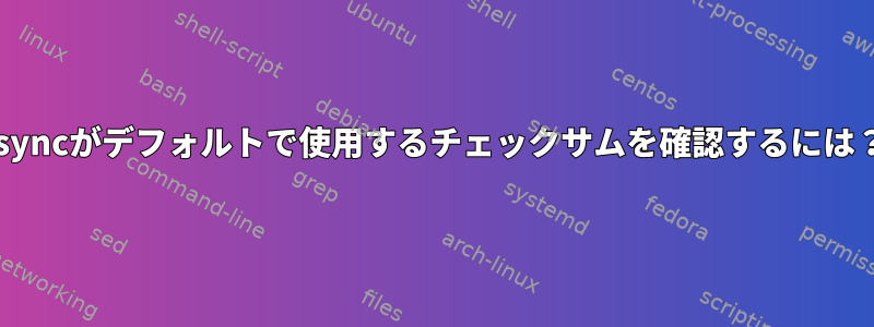 rsyncがデフォルトで使用するチェックサムを確認するには？