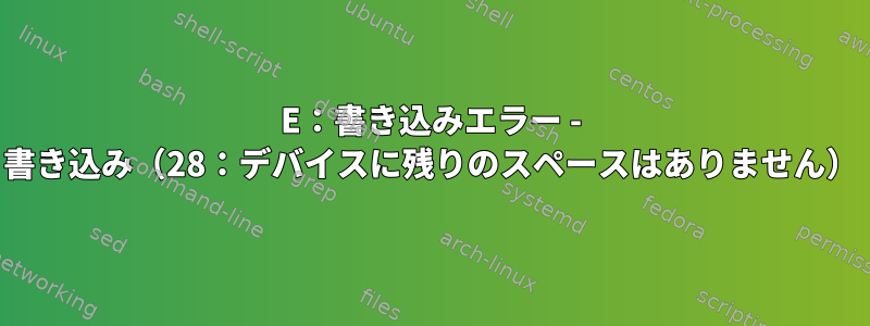 E：書き込みエラー - 書き込み（28：デバイスに残りのスペースはありません）