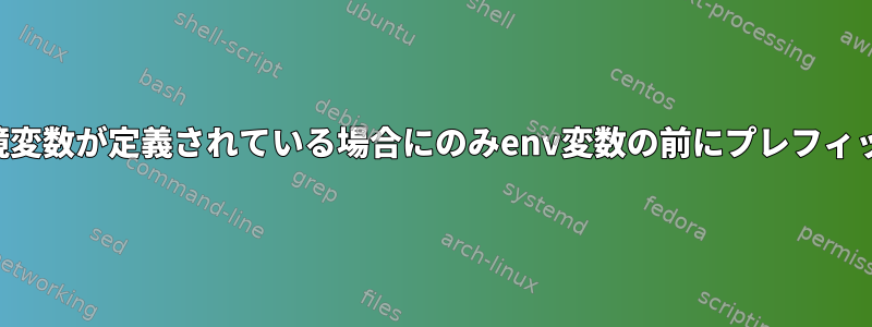 シェルスクリプト：環境変数が定義されている場合にのみenv変数の前にプレフィックスを付ける方法は？