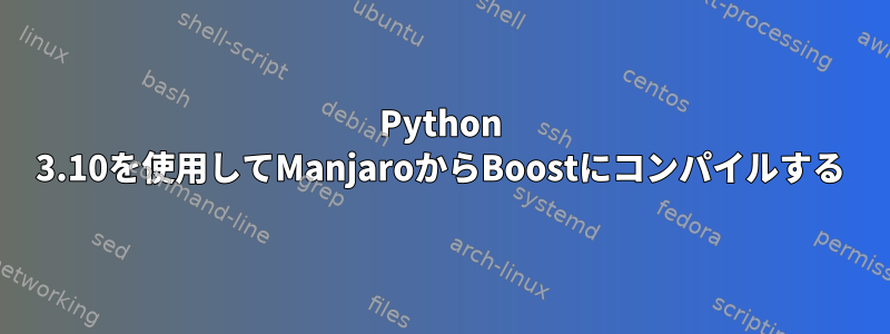 Python 3.10を使用してManjaroからBoostにコンパイルする