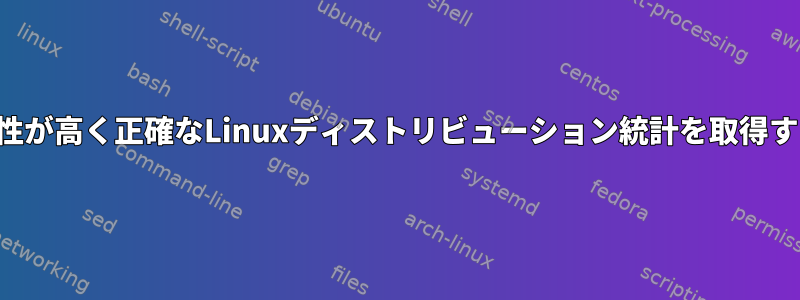 最も信頼性が高く正確なLinuxディストリビューション統計を取得するには？