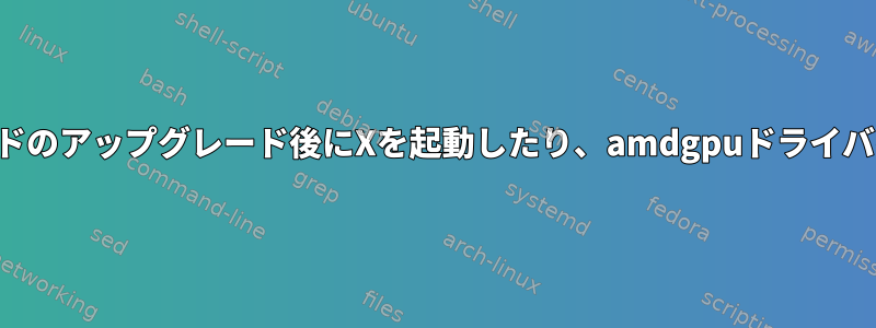 グラフィックカードのアップグレード後にXを起動したり、amdgpuドライバをロードできない