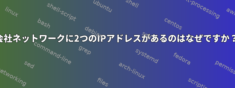 会社ネットワークに2つのIPアドレスがあるのはなぜですか？