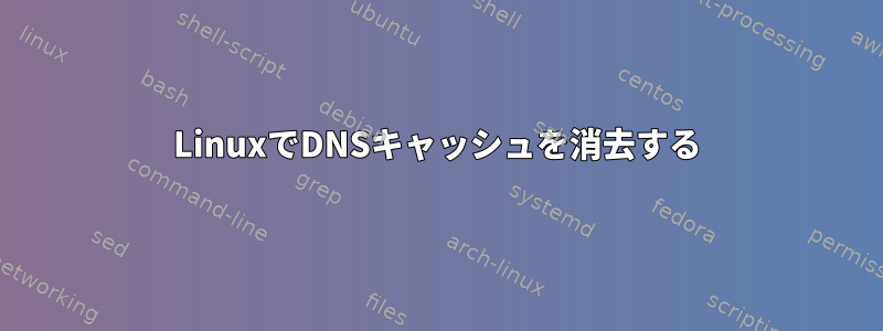 LinuxでDNSキャッシュを消去する