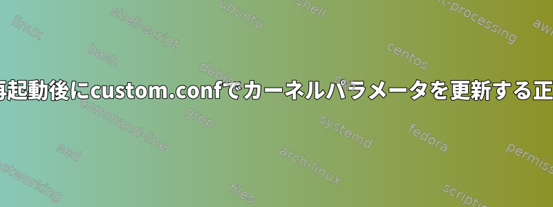 カーネルパラメータ+再起動後にcustom.confでカーネルパラメータを更新する正しい方法は何ですか？