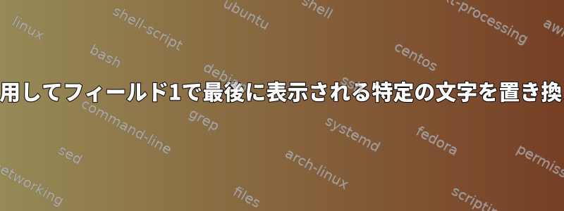 awkを使用してフィールド1で最後に表示される特定の文字を置き換える方法