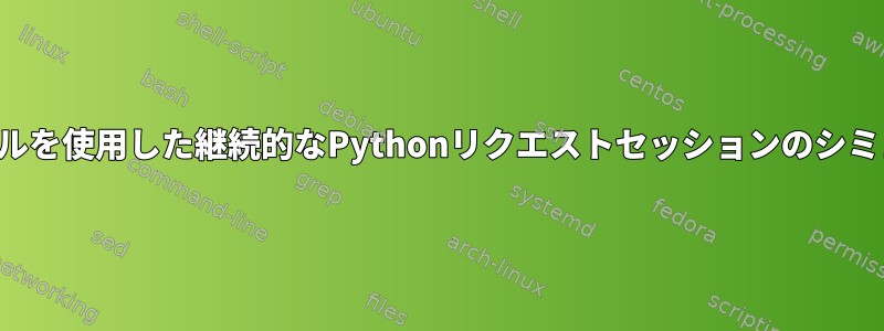 シェルのカールを使用した継続的なPythonリクエストセッションのシミュレーション