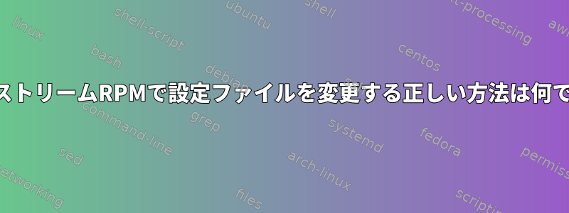 アップストリームRPMで設定ファイルを変更する正しい方法は何ですか？