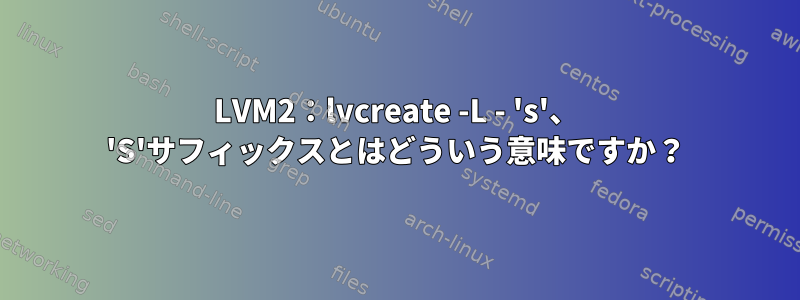 LVM2：lvcreate -L - 's'、 'S'サフィックスとはどういう意味ですか？