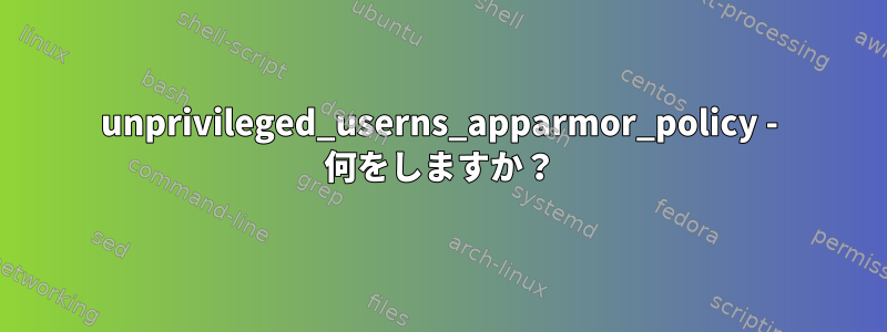 unprivileged_userns_apparmor_policy - 何をしますか？