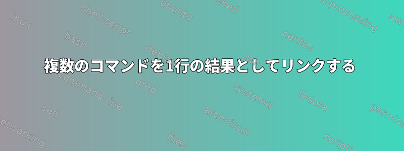 複数のコマンドを1行の結果としてリンクする