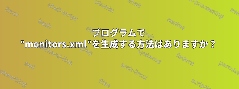 プログラムで "monitors.xml"を生成する方法はありますか？