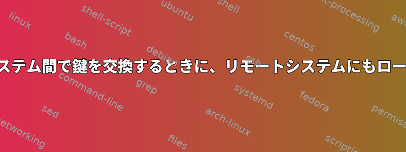 ソースシステムとターゲットシステム間で鍵を交換するときに、リモートシステムにもローカルアカウントが必要ですか？