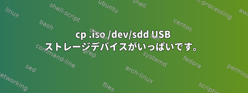 cp .iso /dev/sdd USB ストレージデバイスがいっぱいです。