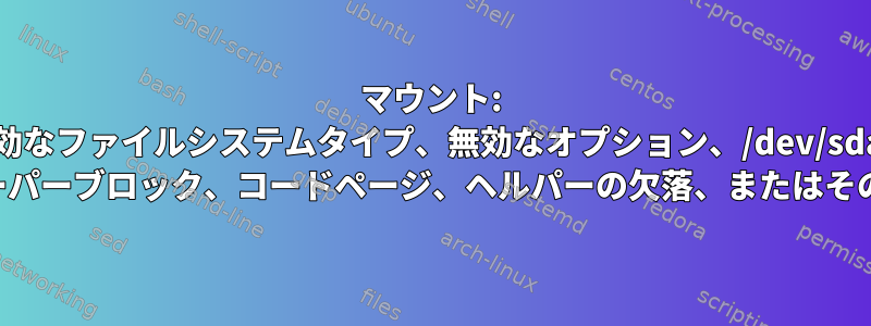 マウント: 無効なファイルシステムタイプ、無効なオプション、/dev/sda1 の無効なスーパーブロック、コードページ、ヘルパーの欠落、またはその他のエラー