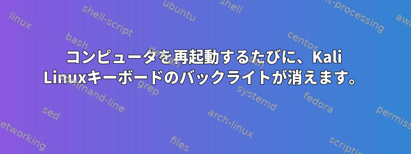 コンピュータを再起動するたびに、Kali Linuxキーボードのバックライトが消えます。