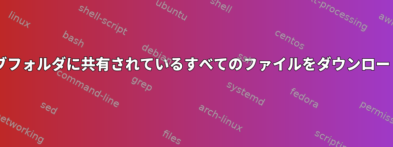 Googleドライブフォルダに共有されているすべてのファイルをダウンロードする方法は？