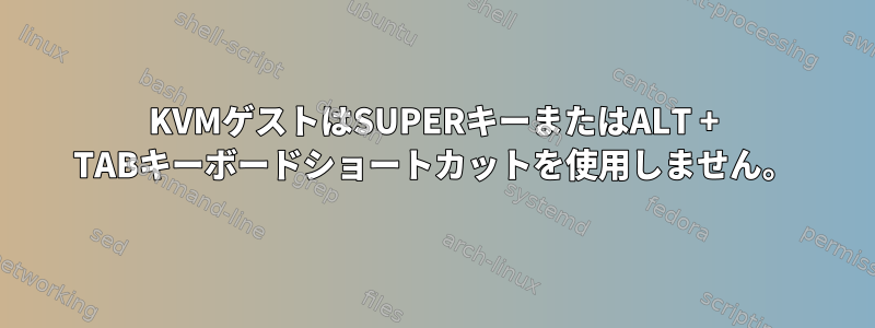 KVMゲストはSUPERキーまたはALT + TABキーボードショートカットを使用しません。