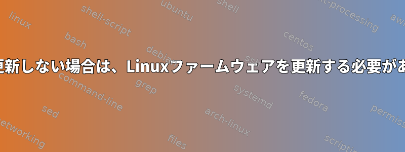 カーネルを更新しない場合は、Linuxファームウェアを更新する必要がありますか？