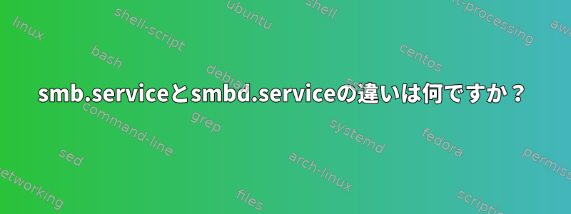 smb.serviceとsmbd.serviceの違いは何ですか？