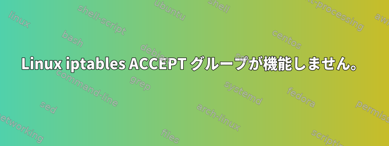 Linux iptables ACCEPT グループが機能しません。