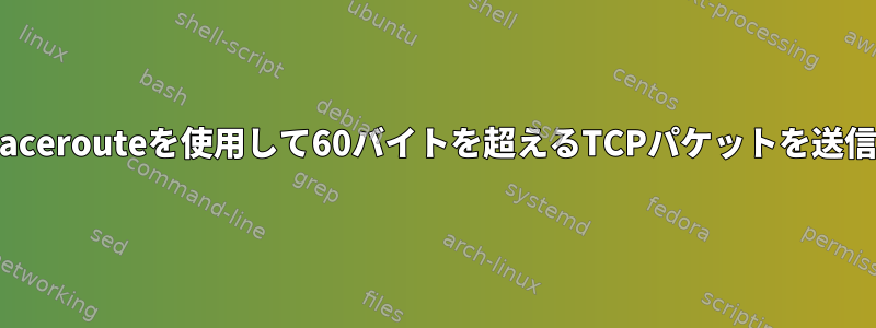 Tracerouteまたはtcptracerouteを使用して60バイトを超えるTCPパケットを送信することはできません。