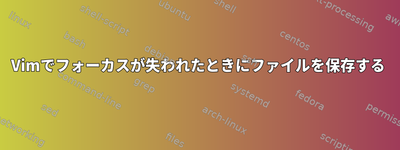 Vimでフォーカスが失われたときにファイルを保存する