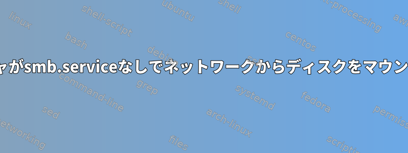 GNOMEファイルマネージャがsmb.serviceなしでネットワークからディスクをマウントできるのはなぜですか？