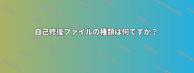 自己修復ファイルの種類は何ですか？