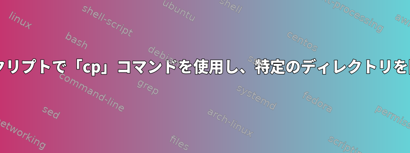 Bashスクリプトで「cp」コマンドを使用し、特定のディレクトリを除外する