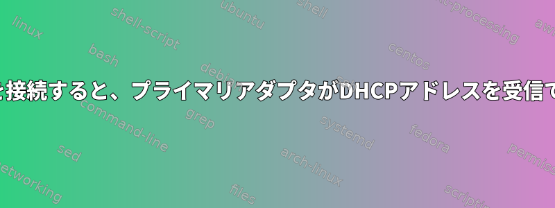 USB-Ethernetアダプタを接続すると、プライマリアダプタがDHCPアドレスを受信できないのはなぜですか？