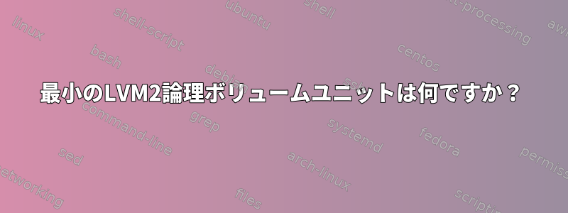 最小のLVM2論理ボリュームユニットは何ですか？