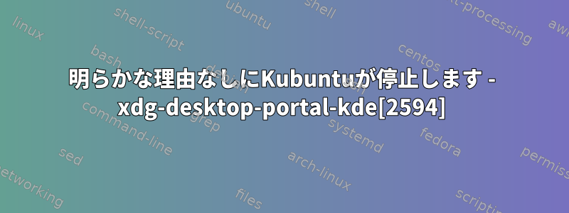 明らかな理由なしにKubuntuが停止します - xdg-desktop-portal-kde[2594]