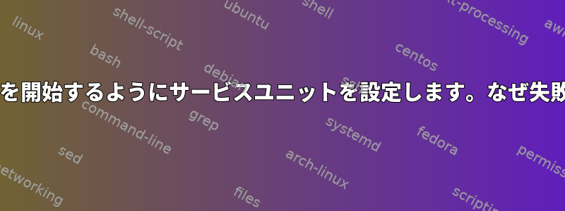 Bashスクリプトを開始するようにサービスユニットを設定します。なぜ失敗したのですか？