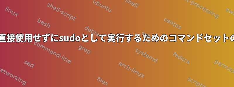 sudoを直接使用せずにsudoとして実行するためのコマンドセットの有効化