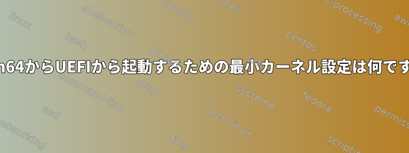 aarch64からUEFIから起動するための最小カーネル設定は何ですか？